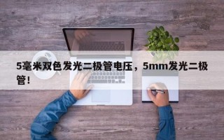 5毫米双色发光二极管电压，5mm发光二极管！