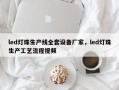 led灯珠生产线全套设备厂家，led灯珠生产工艺流程视频