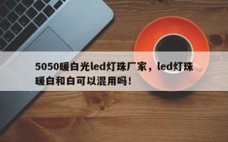 5050暖白光led灯珠厂家，led灯珠暖白和白可以混用吗！