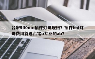 台宏940nm插件灯珠规格？插件led灯珠费用首选台铭o专业的ab？