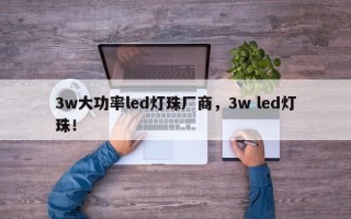 3w大功率led灯珠厂商，3w led灯珠！