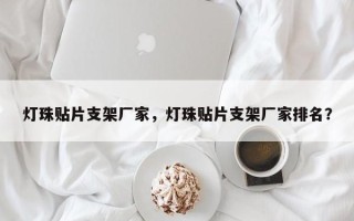 灯珠贴片支架厂家，灯珠贴片支架厂家排名？