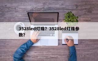 3528led灯珠？3528led灯珠参数？