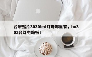 台宏贴片3030led灯珠哪里有，hx303台灯电路板！