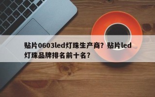 贴片0603led灯珠生产商？贴片led灯珠品牌排名前十名？