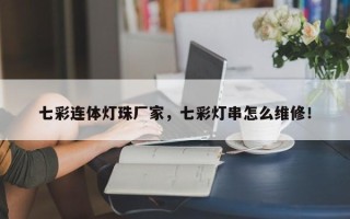 七彩连体灯珠厂家，七彩灯串怎么维修！