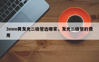 3mm黄发光二极管选哪家，发光二极管的费用