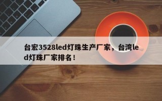 台宏3528led灯珠生产厂家，台湾led灯珠厂家排名！
