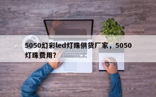 5050幻彩led灯珠供货厂家，5050灯珠费用？