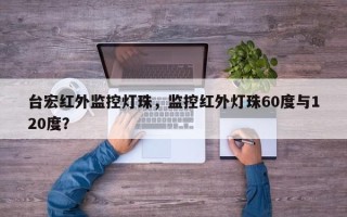 台宏红外监控灯珠，监控红外灯珠60度与120度？