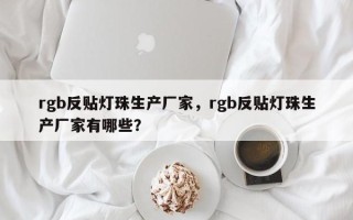 rgb反贴灯珠生产厂家，rgb反贴灯珠生产厂家有哪些？