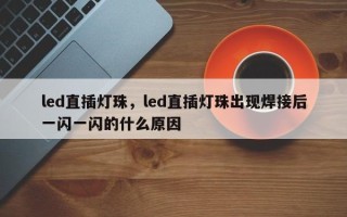 led直插灯珠，led直插灯珠出现焊接后一闪一闪的什么原因