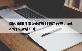 国内有哪几家led灯珠封装厂台宏，uvled灯珠封装厂家