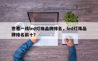 世界一线led灯珠品牌排名，led灯珠品牌排名前十？