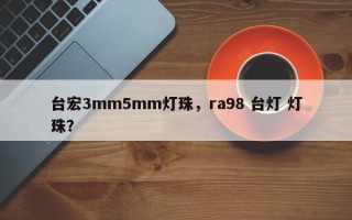 台宏3mm5mm灯珠，ra98 台灯 灯珠？
