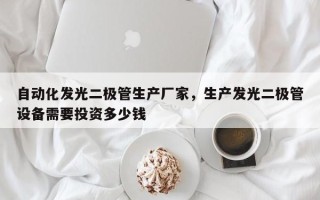 自动化发光二极管生产厂家，生产发光二极管设备需要投资多少钱
