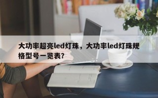 大功率超亮led灯珠，大功率led灯珠规格型号一览表？
