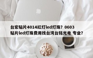 台宏贴片4014红灯led灯珠？0603贴片led灯珠费用找台湾台铭光电 专业？