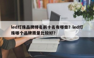 led灯珠品牌排名前十名有哪些？led灯珠哪个品牌质量比较好？