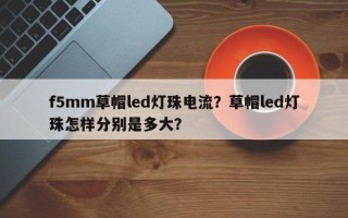 f5mm草帽led灯珠电流？草帽led灯珠怎样分别是多大？