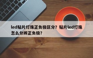 led贴片灯珠正负极区分？贴片led灯珠怎么分辨正负极？