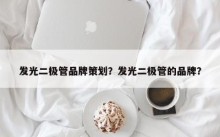 发光二极管品牌策划？发光二极管的品牌？