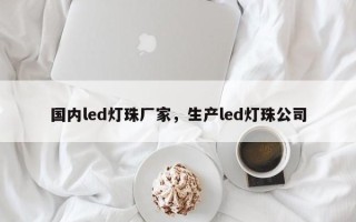 国内led灯珠厂家，生产led灯珠公司