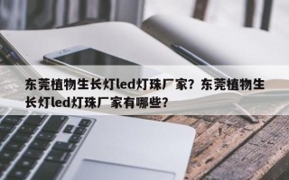 东莞植物生长灯led灯珠厂家？东莞植物生长灯led灯珠厂家有哪些？