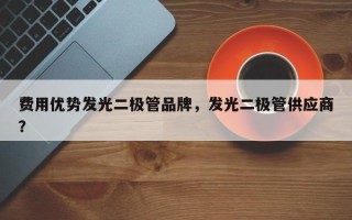 费用优势发光二极管品牌，发光二极管供应商？