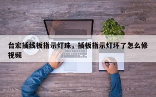 台宏插线板指示灯珠，插板指示灯坏了怎么修视频
