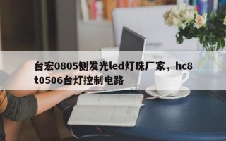 台宏0805侧发光led灯珠厂家，hc8t0506台灯控制电路