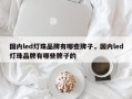 国内led灯珠品牌有哪些牌子，国内led灯珠品牌有哪些牌子的