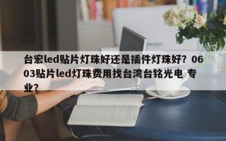 台宏led贴片灯珠好还是插件灯珠好？0603贴片led灯珠费用找台湾台铭光电 专业？