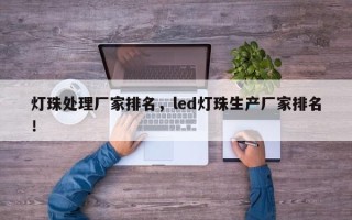 灯珠处理厂家排名，led灯珠生产厂家排名！