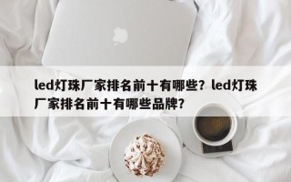 led灯珠厂家排名前十有哪些？led灯珠厂家排名前十有哪些品牌？