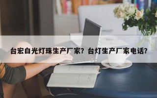 台宏白光灯珠生产厂家？台灯生产厂家电话？