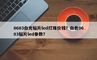 0603白光贴片led灯珠价钱？白色0603贴片led参数？