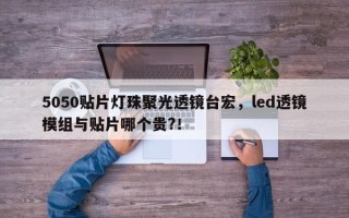 5050贴片灯珠聚光透镜台宏，led透镜模组与贴片哪个贵?！