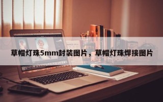 草帽灯珠5mm封装图片，草帽灯珠焊接图片