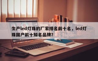 生产led灯珠的厂家排名前十名，led灯珠国产前十知名品牌？