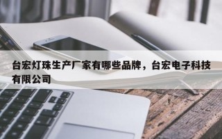 台宏灯珠生产厂家有哪些品牌，台宏电子科技有限公司
