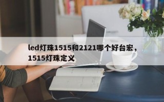 led灯珠1515和2121哪个好台宏，1515灯珠定义