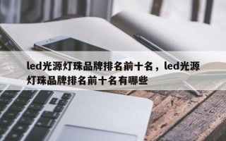 led光源灯珠品牌排名前十名，led光源灯珠品牌排名前十名有哪些