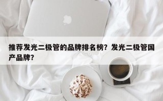 推荐发光二极管的品牌排名榜？发光二极管国产品牌？
