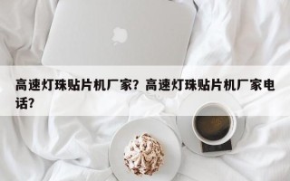 高速灯珠贴片机厂家？高速灯珠贴片机厂家电话？