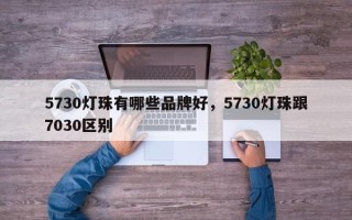 5730灯珠有哪些品牌好，5730灯珠跟7030区别