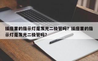 插座里的指示灯是发光二极管吗？插座里的指示灯是发光二极管吗？