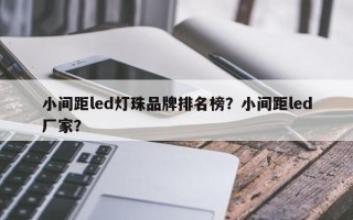 小间距led灯珠品牌排名榜？小间距led厂家？