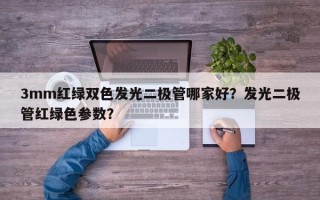 3mm红绿双色发光二极管哪家好？发光二极管红绿色参数？