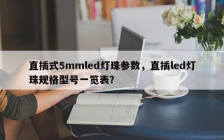 直插式5mmled灯珠参数，直插led灯珠规格型号一览表？
